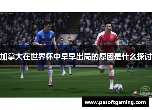 加拿大在世界杯中早早出局的原因是什么探讨 加拿大在世界杯中早早出局的原因是什么探讨