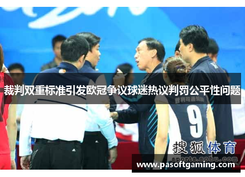 裁判双重标准引发欧冠争议球迷热议判罚公平性问题 裁判双重标准引发欧冠争议球迷热议判罚公平性问题