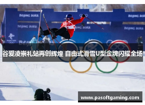 谷爱凌崇礼站再创辉煌 自由式滑雪U型金牌闪耀全场 谷爱凌崇礼站再创辉煌 自由式滑雪U型金牌闪耀全场