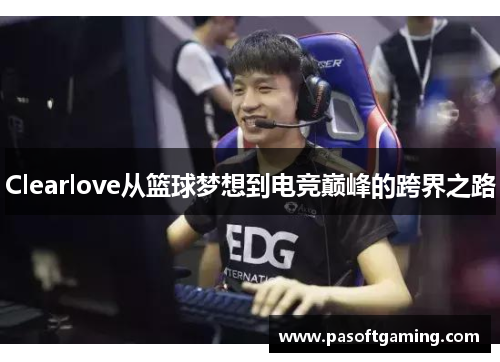 Clearlove从篮球梦想到电竞巅峰的跨界之路 Clearlove从篮球梦想到电竞巅峰的跨界之路