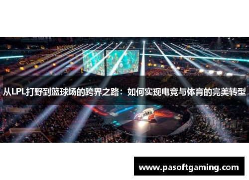 从LPL打野到篮球场的跨界之路:如何实现电竞与体育的完美转型 从LPL打野到篮球场的跨界之路:如何实现电竞与体育的完美转型