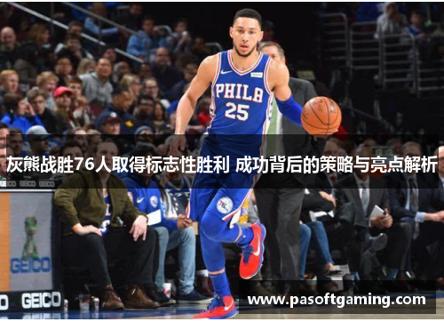 灰熊战胜76人取得标志性胜利 成功背后的策略与亮点解析 灰熊战胜76人取得标志性胜利 成功背后的策略与亮点解析