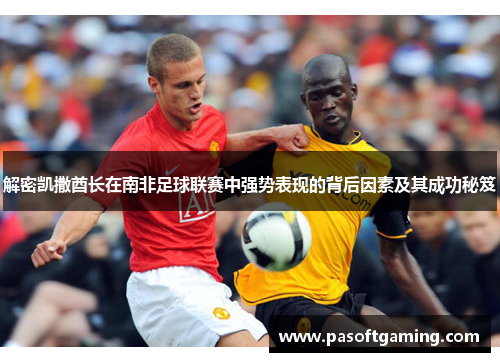 解密凯撒酋长在南非足球联赛中强势表现的背后因素及其成功秘笈 解密凯撒酋长在南非足球联赛中强势表现的背后因素及其成功秘笈