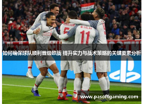 如何确保球队顺利晋级欧战 提升实力与战术策略的关键要素分析 如何确保球队顺利晋级欧战 提升实力与战术策略的关键要素分析