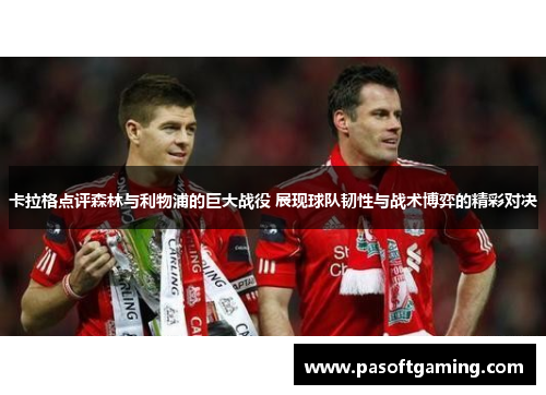 卡拉格点评森林与利物浦的巨大战役 展现球队韧性与战术博弈的精彩对决 卡拉格点评森林与利物浦的巨大战役 展现球队韧性与战术博弈的精彩对决