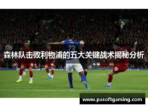 森林队击败利物浦的五大关键战术揭秘分析 森林队击败利物浦的五大关键战术揭秘分析