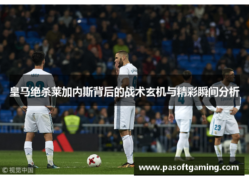 皇马绝杀莱加内斯背后的战术玄机与精彩瞬间分析 皇马绝杀莱加内斯背后的战术玄机与精彩瞬间分析