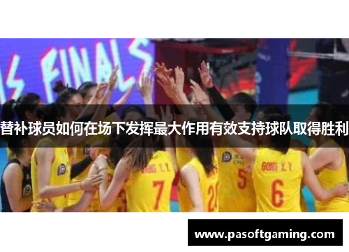 替补球员如何在场下发挥最大作用有效支持球队取得胜利 替补球员如何在场下发挥最大作用有效支持球队取得胜利