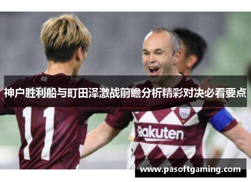 神户胜利船与町田泽激战前瞻分析精彩对决必看要点 神户胜利船与町田泽激战前瞻分析精彩对决必看要点