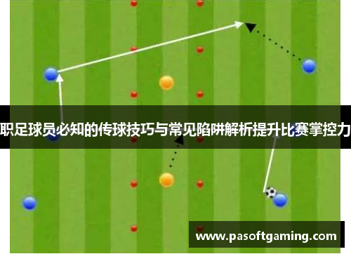 职足球员必知的传球技巧与常见陷阱解析提升比赛掌控力 职足球员必知的传球技巧与常见陷阱解析提升比赛掌控力