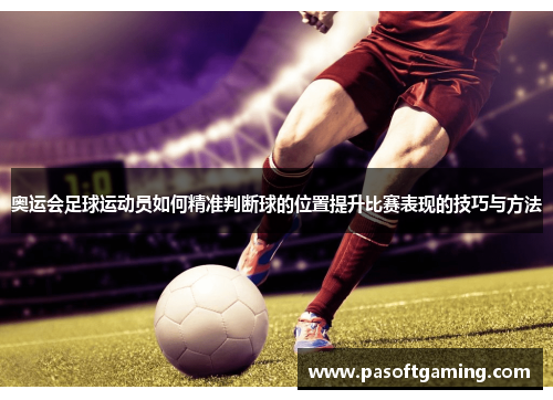 奥运会足球运动员如何精准判断球的位置提升比赛表现的技巧与方法 奥运会足球运动员如何精准判断球的位置提升比赛表现的技巧与方法