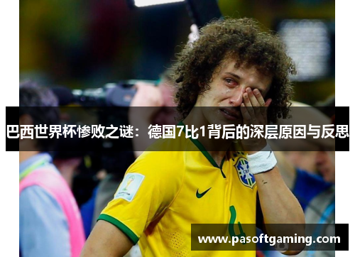 巴西世界杯惨败之谜:德国7比1背后的深层原因与反思 巴西世界杯惨败之谜:德国7比1背后的深层原因与反思