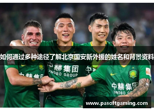 如何通过多种途径了解北京国安新外援的姓名和背景资料 如何通过多种途径了解北京国安新外援的姓名和背景资料