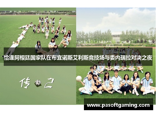恰逢阿根廷国家队在布宜诺斯艾利斯竞技场与委内瑞拉对决之夜 恰逢阿根廷国家队在布宜诺斯艾利斯竞技场与委内瑞拉对决之夜