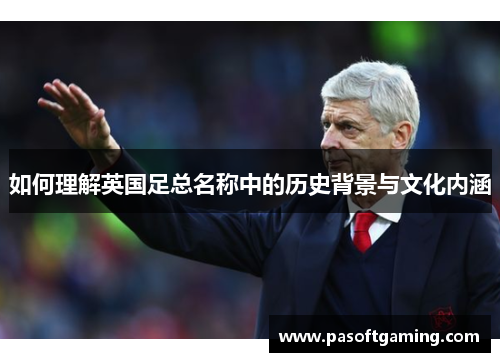 如何理解英国足总名称中的历史背景与文化内涵