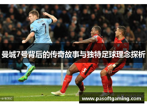 曼城7号背后的传奇故事与独特足球理念探析