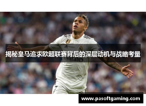 揭秘皇马追求欧超联赛背后的深层动机与战略考量