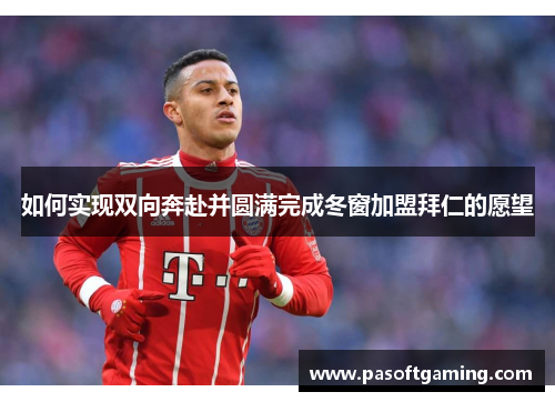 如何实现双向奔赴并圆满完成冬窗加盟拜仁的愿望 如何实现双向奔赴并圆满完成冬窗加盟拜仁的愿望