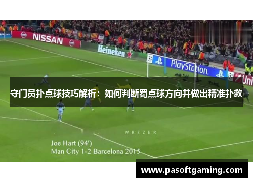 守门员扑点球技巧解析:如何判断罚点球方向并做出精准扑救 守门员扑点球技巧解析:如何判断罚点球方向并做出精准扑救
