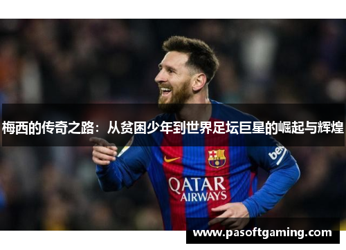 梅西的传奇之路:从贫困少年到世界足坛巨星的崛起与辉煌 梅西的传奇之路:从贫困少年到世界足坛巨星的崛起与辉煌