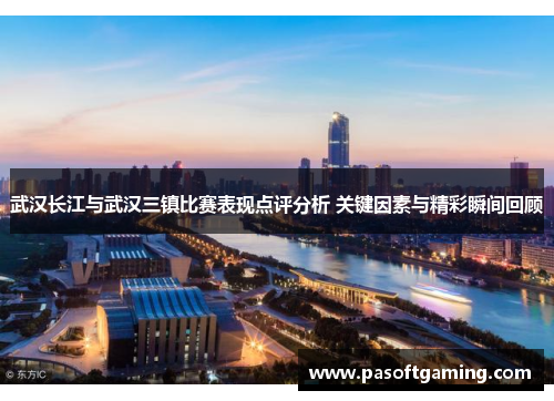 武汉长江与武汉三镇比赛表现点评分析 关键因素与精彩瞬间回顾