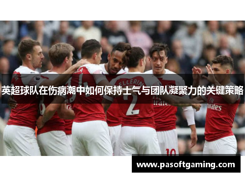 英超球队在伤病潮中如何保持士气与团队凝聚力的关键策略