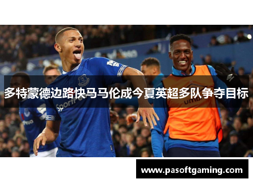 多特蒙德边路快马马伦成今夏英超多队争夺目标
