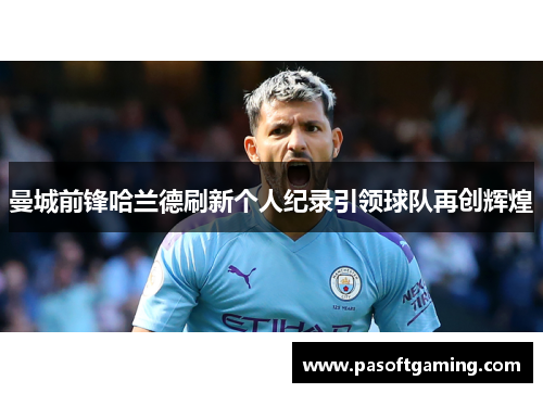 曼城前锋哈兰德刷新个人纪录引领球队再创辉煌