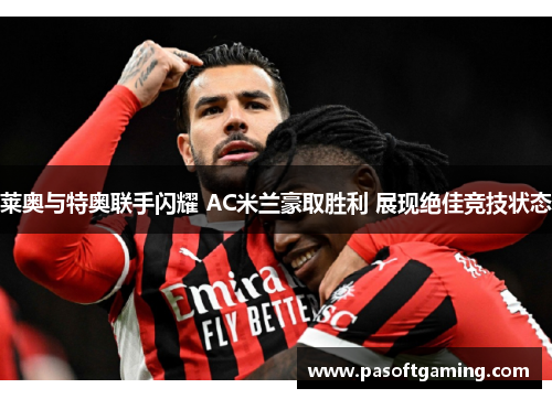 莱奥与特奥联手闪耀 AC米兰豪取胜利 展现绝佳竞技状态