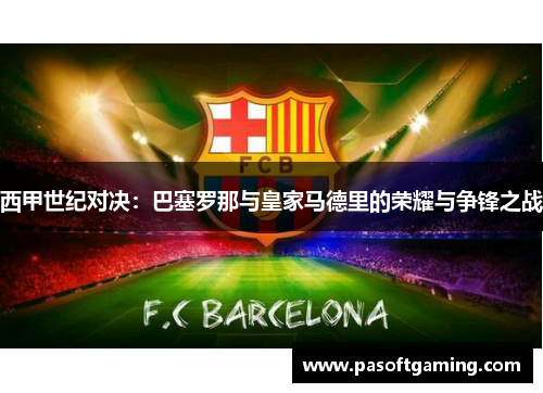 西甲世纪对决：巴塞罗那与皇家马德里的荣耀与争锋之战