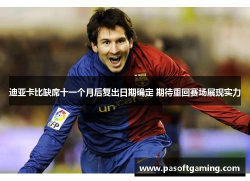 迪亚卡比缺席十一个月后复出日期确定 期待重回赛场展现实力