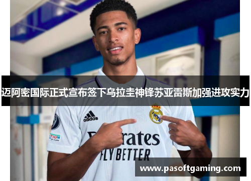 迈阿密国际正式宣布签下乌拉圭神锋苏亚雷斯加强进攻实力