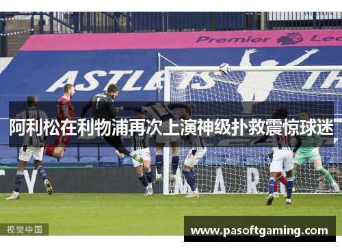阿利松在利物浦再次上演神级扑救震惊球迷