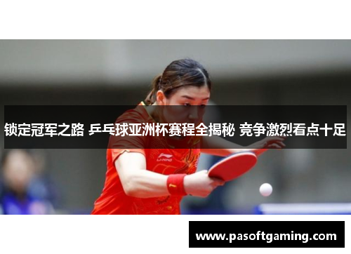 锁定冠军之路 乒乓球亚洲杯赛程全揭秘 竞争激烈看点十足
