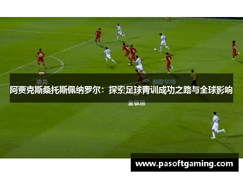 阿贾克斯桑托斯佩纳罗尔：探索足球青训成功之路与全球影响