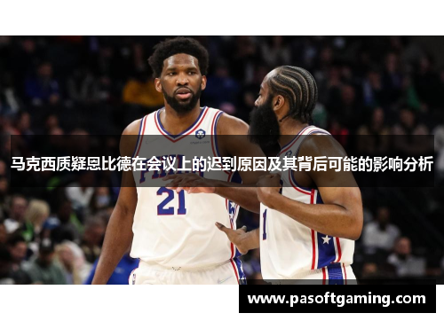 马克西质疑恩比德在会议上的迟到原因及其背后可能的影响分析