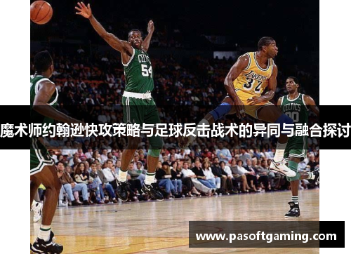 魔术师约翰逊快攻策略与足球反击战术的异同与融合探讨 魔术师约翰逊快攻策略与足球反击战术的异同与融合探讨