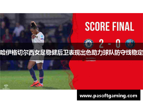 哈伊格切尔西女足稳健后卫表现出色助力球队防守线稳定 哈伊格切尔西女足稳健后卫表现出色助力球队防守线稳定