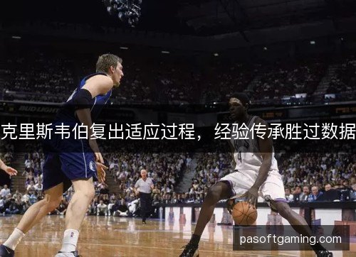 克里斯韦伯复出适应过程，经验传承胜过数据