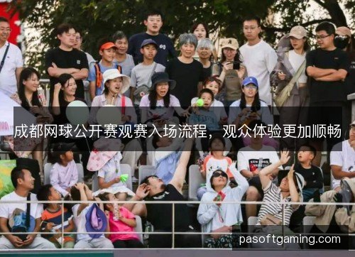 成都网球公开赛观赛入场流程,观众体验更加顺畅 成都网球公开赛观赛入场流程,观众体验更加顺畅